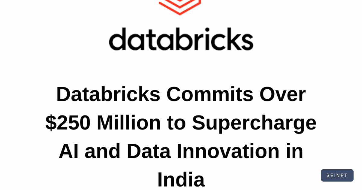 Databricks Commits Over $250 Million to Supercharge AI and Data… | SEINET