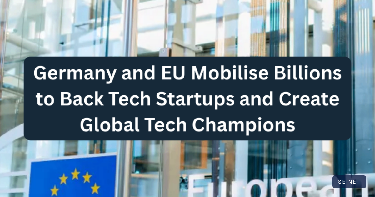 Germany and EU Mobilise Billions to Back Tech Startups and Create… | SEINET