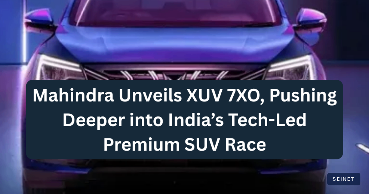 Mahindra Unveils XUV 7XO, Pushing Deeper into India’s Tech-Led… | SEINET