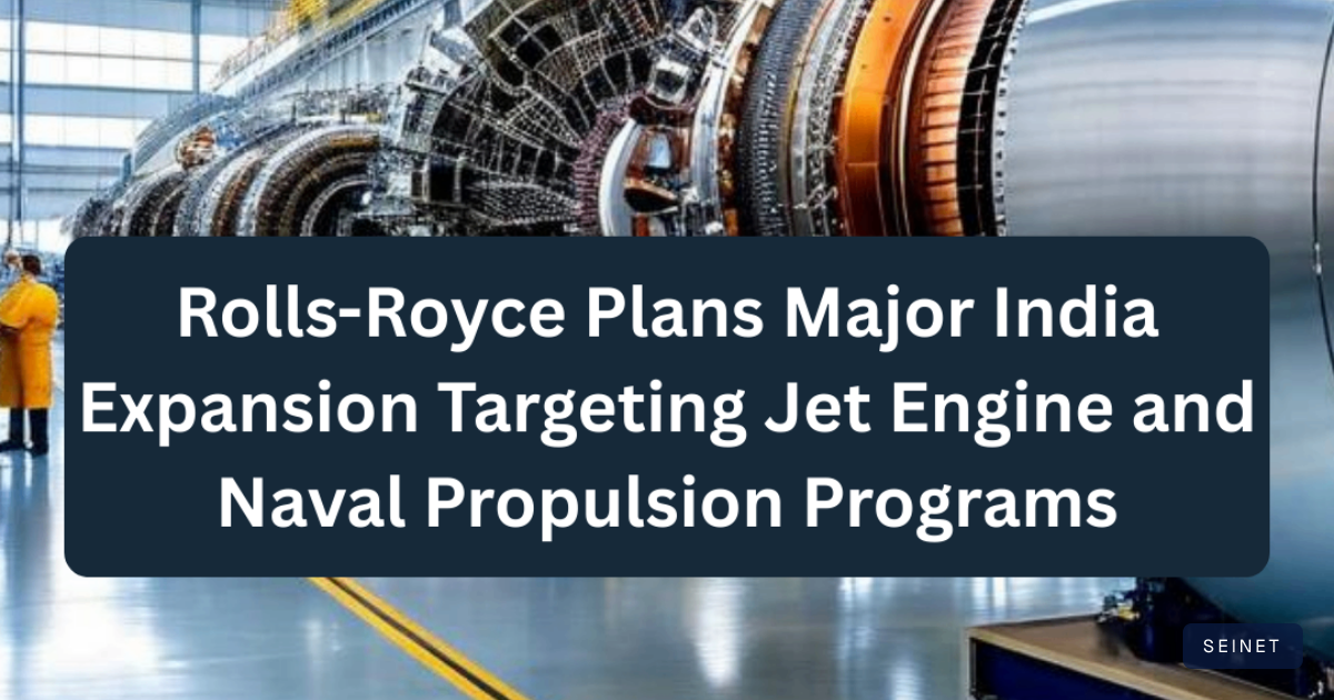 Rolls-Royce Plans Major India Expansion Targeting Jet Engine and… | SEINET