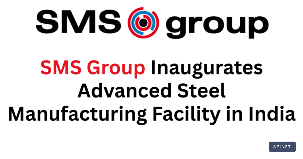 SMS Group Inaugurates Advanced Steel Manufacturing Facility in India ...